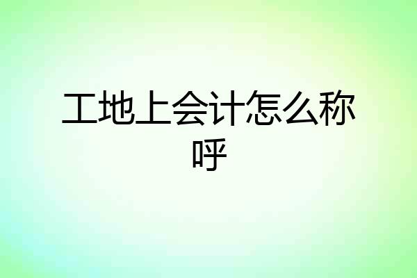 工地上会计怎么称呼