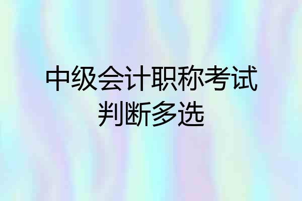 中级会计职称考试判断多选