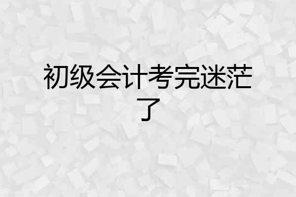 初级会计考完迷茫了