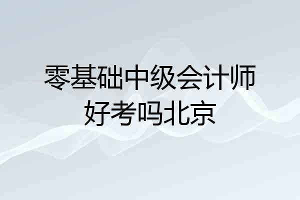 零基础中级会计师好考吗北京
