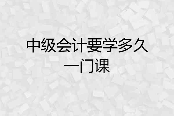 中级会计要学多久一门课