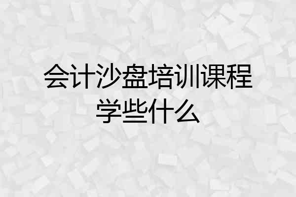 会计沙盘培训课程学些什么
