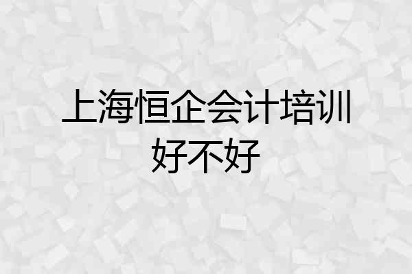 上海恒企会计培训好不好