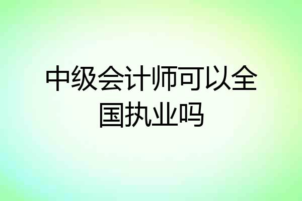 中级会计师可以全国执业吗