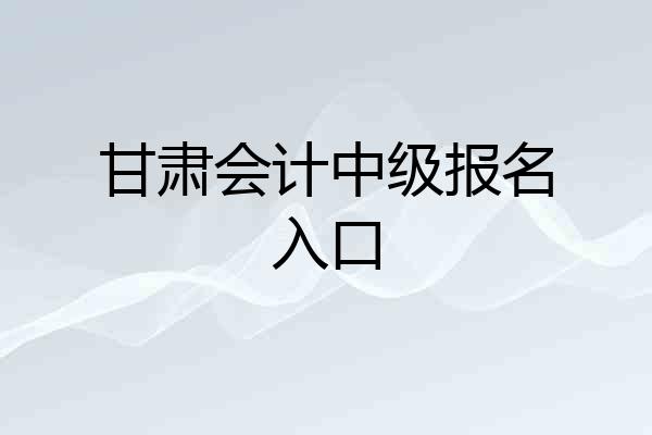 甘肃会计中级报名入口