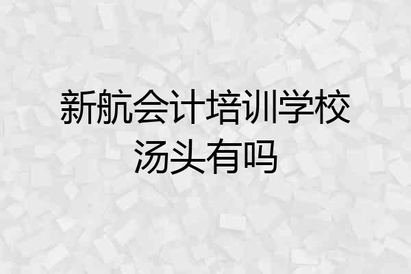 新航会计培训学校汤头有吗