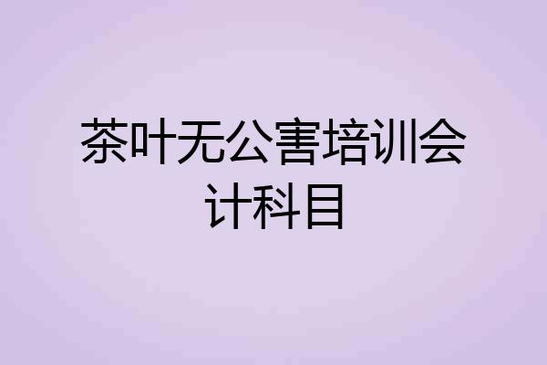 茶叶无公害培训会计科目