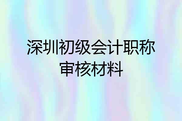深圳初级会计职称审核材料