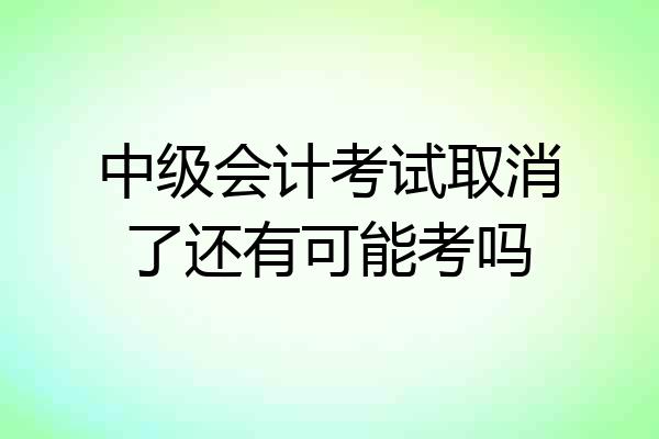 中级会计考试取消了还有可能考吗