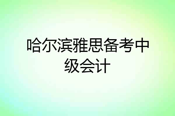 哈尔滨雅思备考中级会计