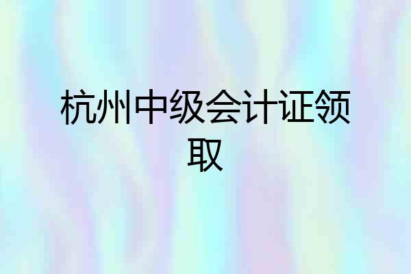 杭州中级会计证领取
