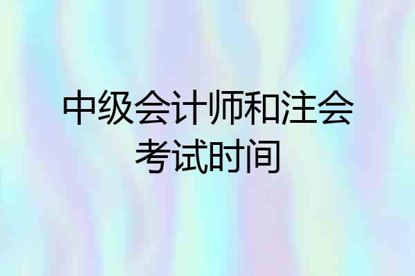 中级会计师和注会考试时间