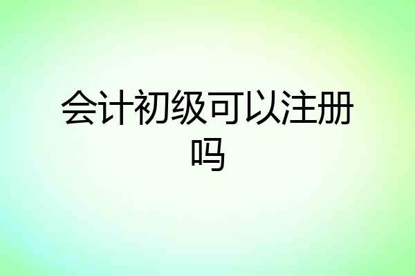 会计初级可以注册吗