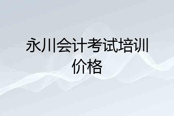 永川会计考试培训价格