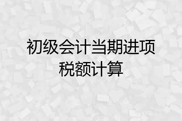 初级会计当期进项税额计算