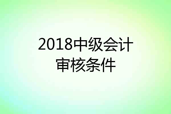 2018中级会计审核条件