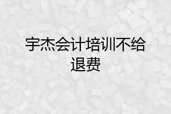 宇杰会计培训不给退费
