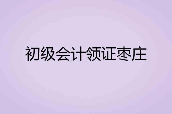 初级会计领证枣庄