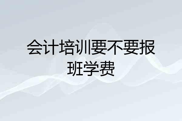 会计培训要不要报班学费