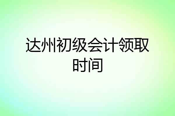 达州初级会计领取时间