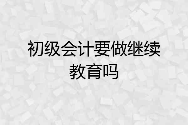 初级会计要做继续教育吗