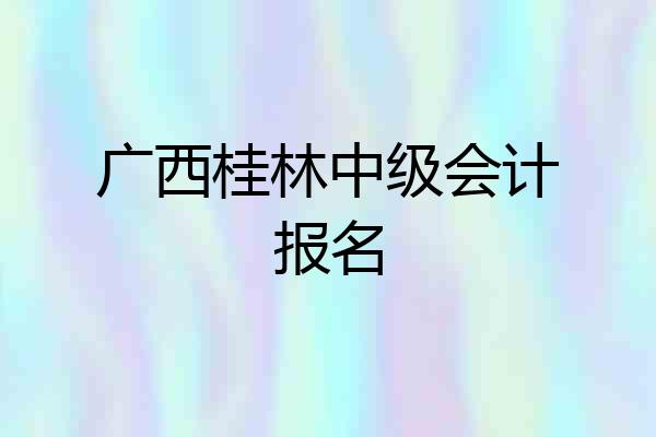 广西桂林中级会计报名
