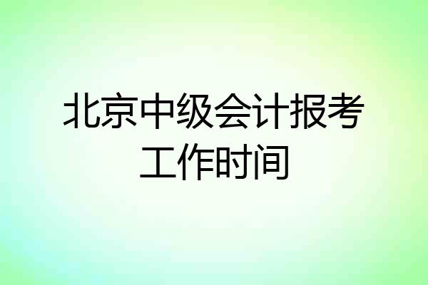 北京中级会计报考工作时间