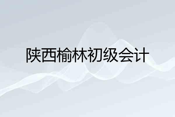 陕西榆林初级会计