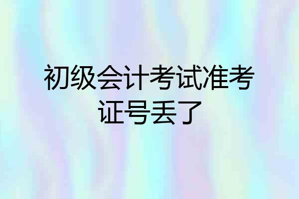 初级会计考试准考证号丢了