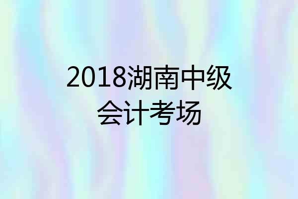2018湖南中级会计考场