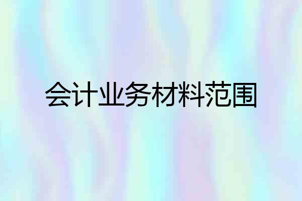 会计业务材料范围