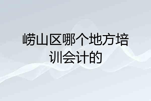 崂山区哪个地方培训会计的