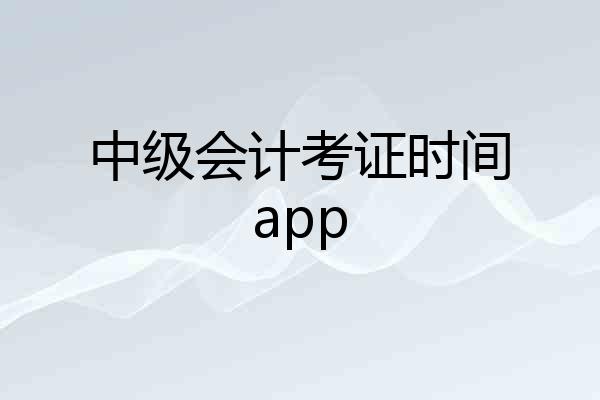 中级会计考证时间app