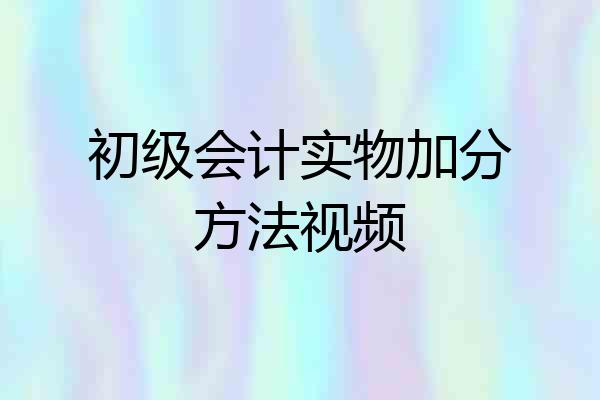 初级会计实物加分方法视频