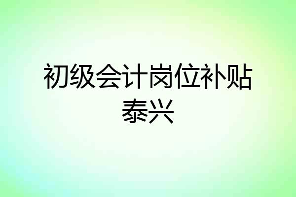 初级会计岗位补贴泰兴