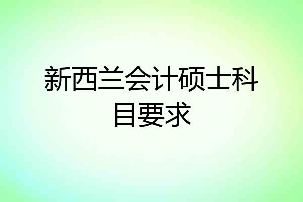 新西兰会计硕士科目要求