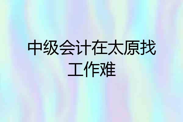中级会计在太原找工作难