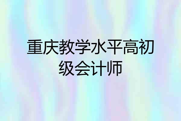 重庆教学水平高初级会计师