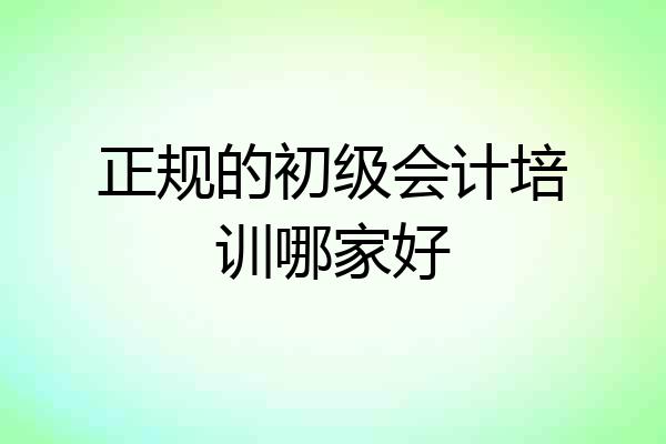 正规的初级会计培训哪家好