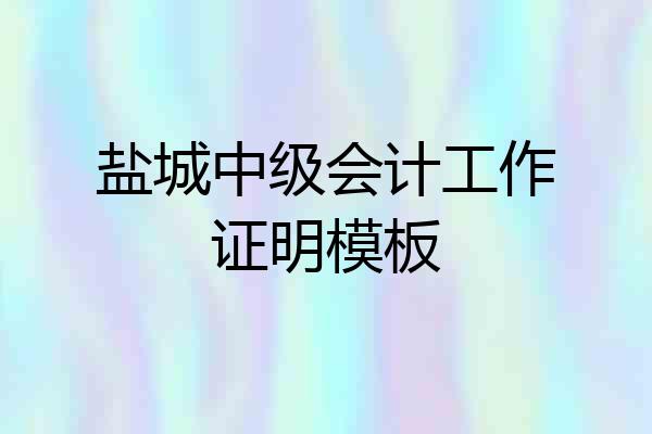 盐城中级会计工作证明模板