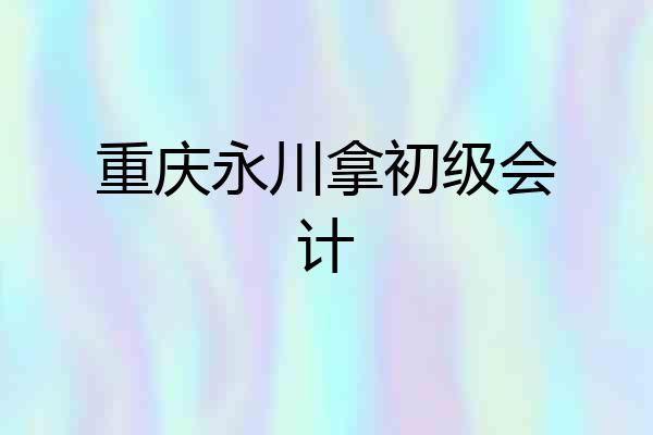 重庆永川拿初级会计