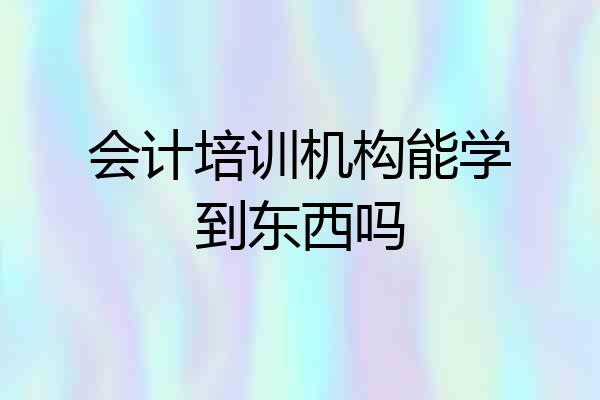会计培训机构能学到东西吗