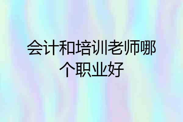 会计和培训老师哪个职业好