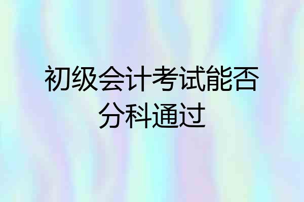 初级会计考试能否分科通过