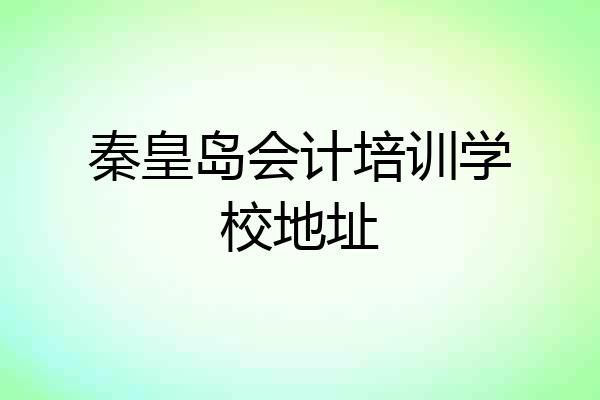 秦皇岛会计培训学校地址