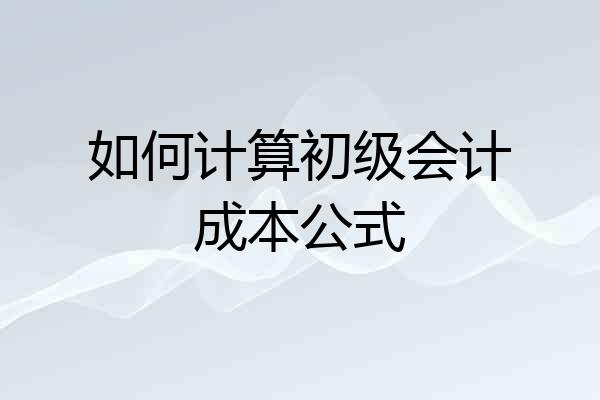 如何计算初级会计成本公式