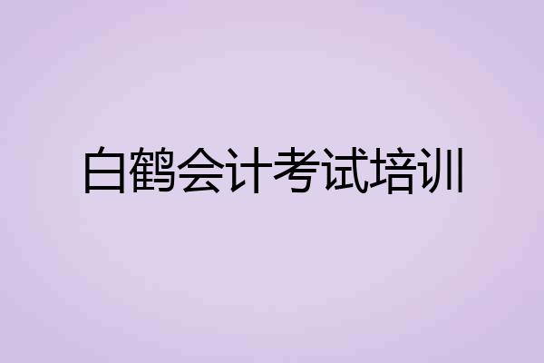 白鹤会计考试培训