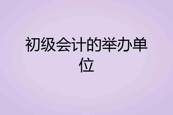初级会计的举办单位