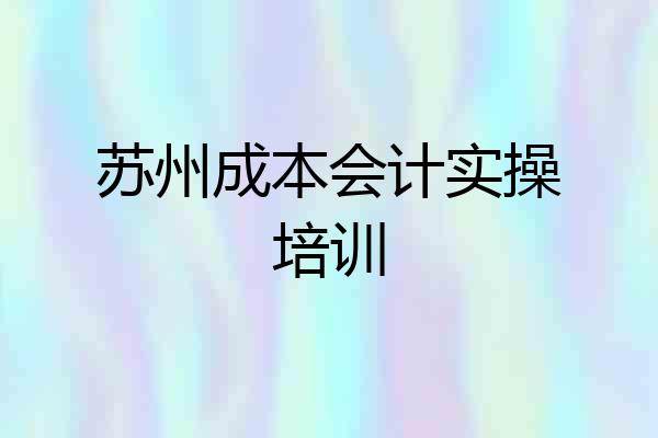 苏州成本会计实操培训