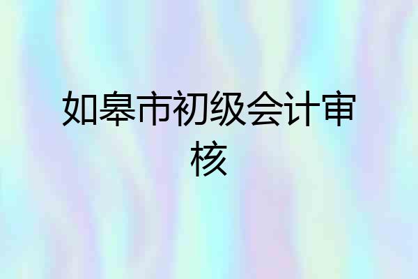如皋市初级会计审核